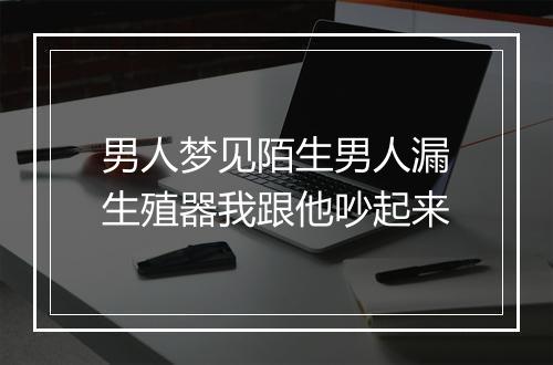 男人梦见陌生男人漏生殖器我跟他吵起来