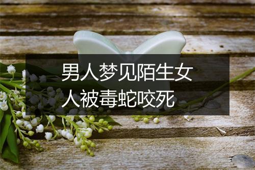 男人梦见陌生女人被毒蛇咬死