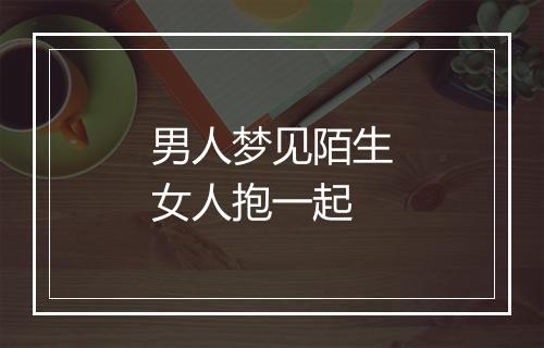 男人梦见陌生女人抱一起