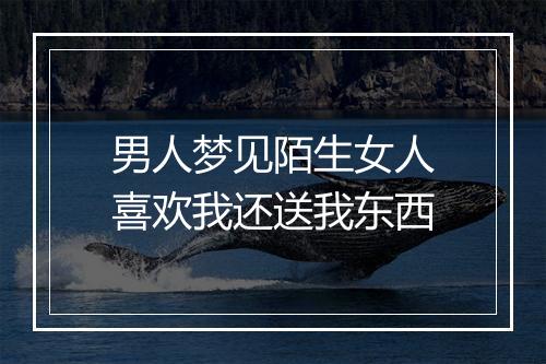 男人梦见陌生女人喜欢我还送我东西