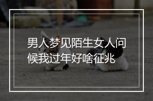 男人梦见陌生女人问候我过年好啥征兆