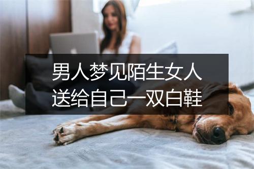 男人梦见陌生女人送给自己一双白鞋