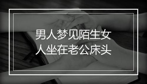 男人梦见陌生女人坐在老公床头