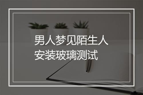 男人梦见陌生人安装玻璃测试