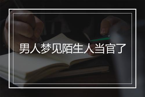 男人梦见陌生人当官了