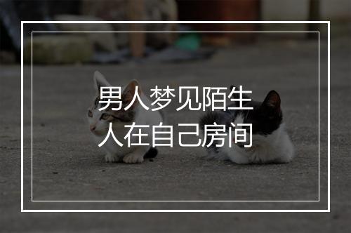 男人梦见陌生人在自己房间