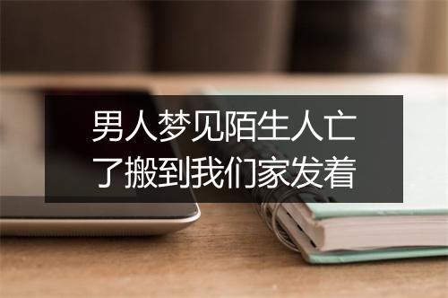 男人梦见陌生人亡了搬到我们家发着