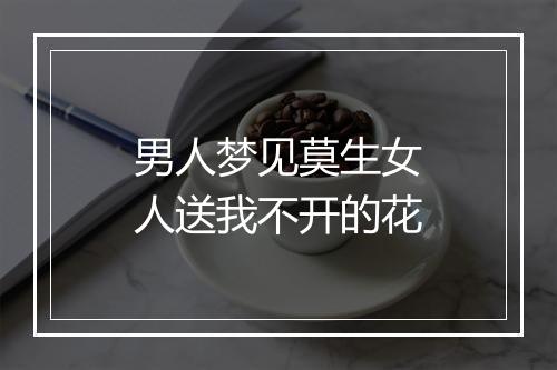 男人梦见莫生女人送我不开的花