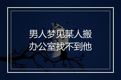 男人梦见某人搬办公室找不到他