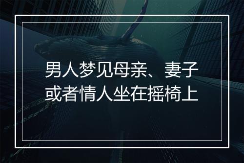 男人梦见母亲、妻子或者情人坐在摇椅上