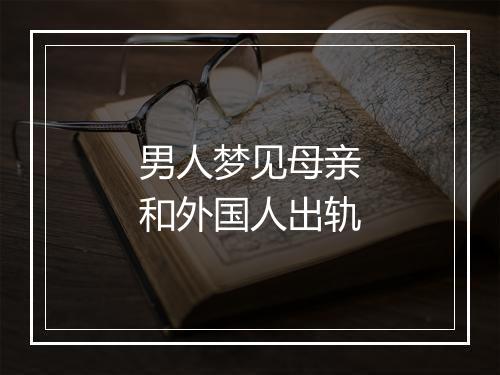 男人梦见母亲和外国人出轨