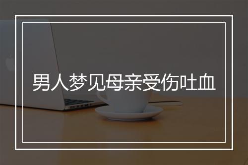 男人梦见母亲受伤吐血