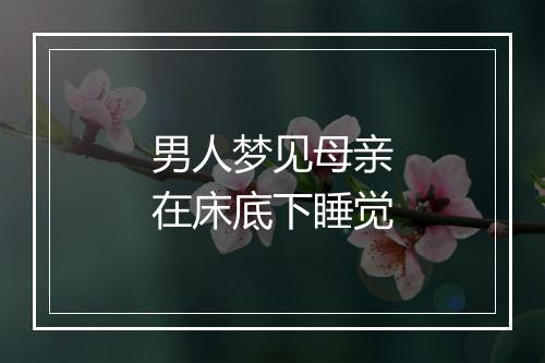 男人梦见母亲在床底下睡觉