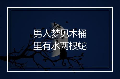 男人梦见木桶里有水两根蛇