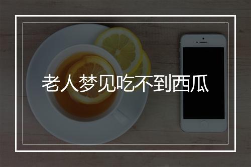 老人梦见吃不到西瓜