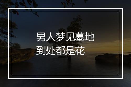 男人梦见墓地到处都是花