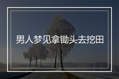 男人梦见拿锄头去挖田