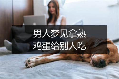 男人梦见拿熟鸡蛋给别人吃