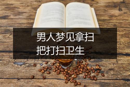 男人梦见拿扫把打扫卫生