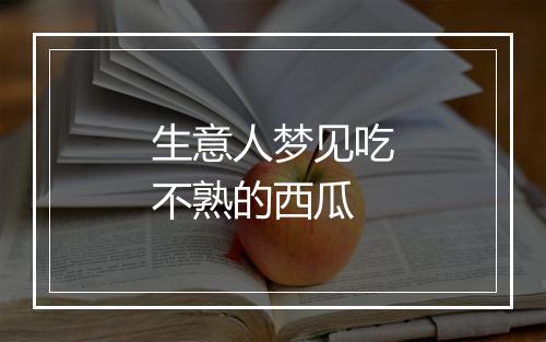 生意人梦见吃不熟的西瓜