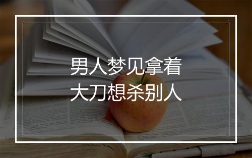 男人梦见拿着大刀想杀别人