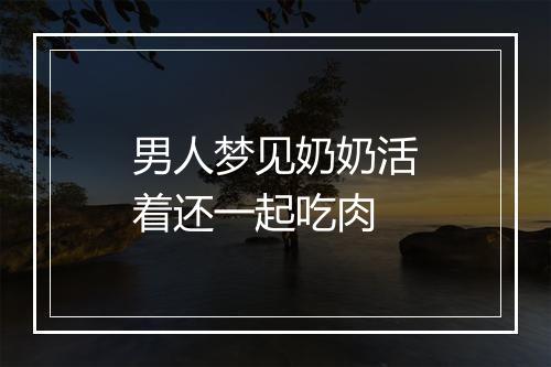 男人梦见奶奶活着还一起吃肉