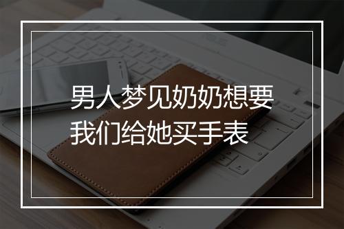 男人梦见奶奶想要我们给她买手表