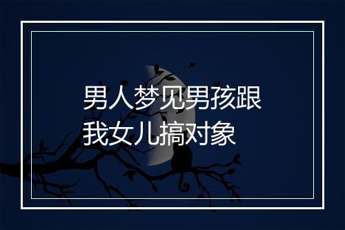 男人梦见男孩跟我女儿搞对象