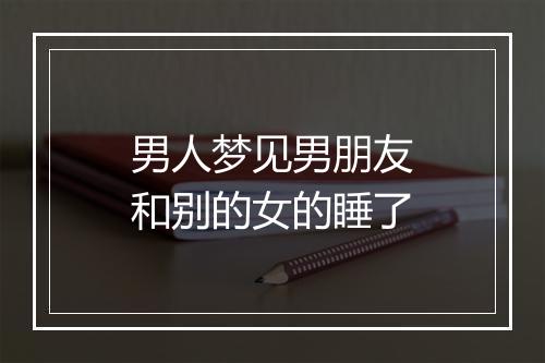 男人梦见男朋友和别的女的睡了