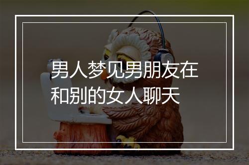 男人梦见男朋友在和别的女人聊天