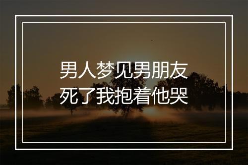 男人梦见男朋友死了我抱着他哭