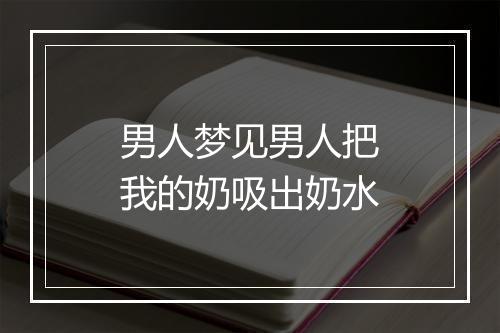 男人梦见男人把我的奶吸出奶水