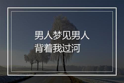 男人梦见男人背着我过河