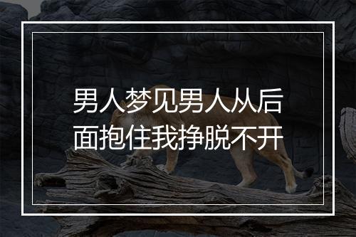 男人梦见男人从后面抱住我挣脱不开