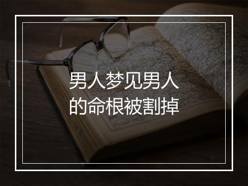 男人梦见男人的命根被割掉