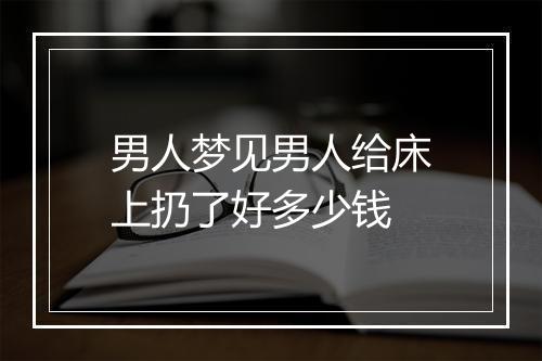 男人梦见男人给床上扔了好多少钱