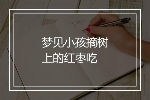 梦见小孩摘树上的红枣吃