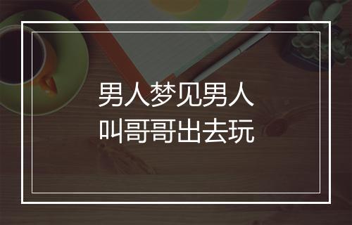 男人梦见男人叫哥哥出去玩