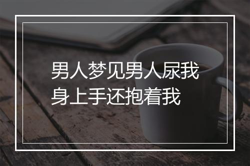 男人梦见男人尿我身上手还抱着我