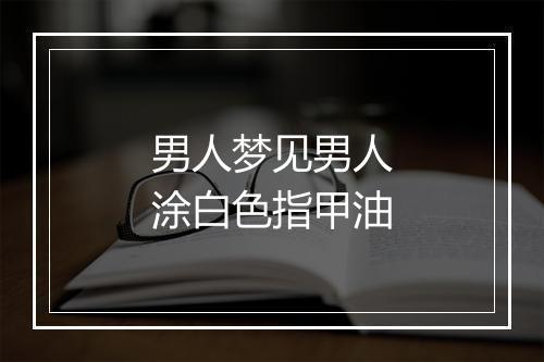 男人梦见男人涂白色指甲油