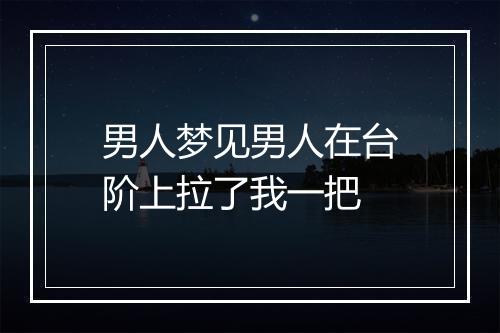 男人梦见男人在台阶上拉了我一把