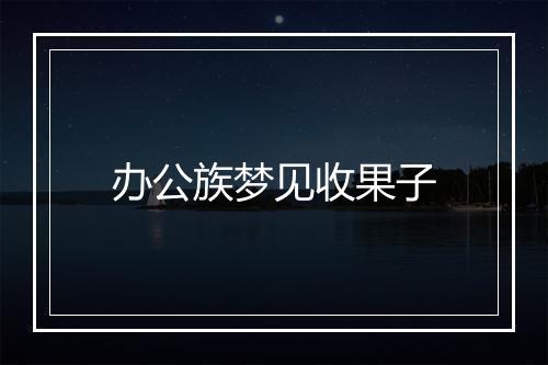 办公族梦见收果子