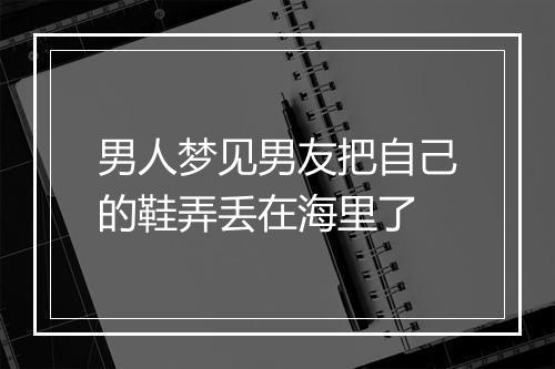 男人梦见男友把自己的鞋弄丢在海里了