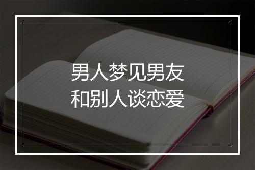 男人梦见男友和别人谈恋爱