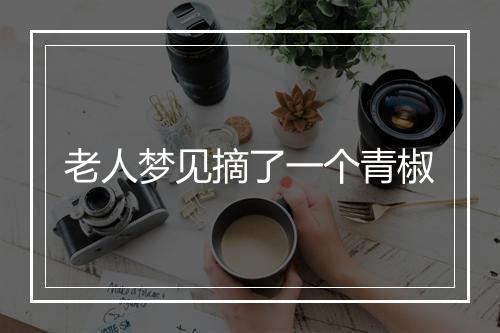 老人梦见摘了一个青椒