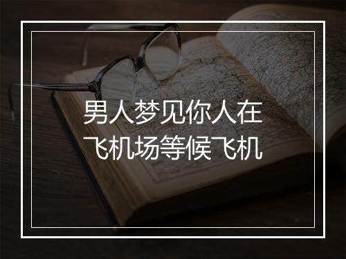 男人梦见你人在飞机场等候飞机