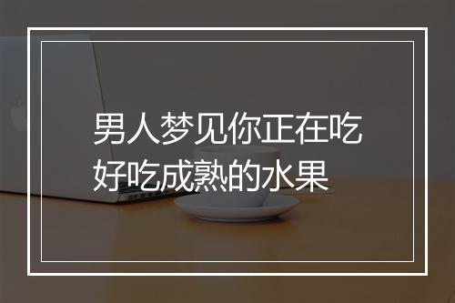 男人梦见你正在吃好吃成熟的水果