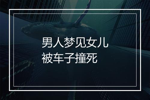 男人梦见女儿被车子撞死