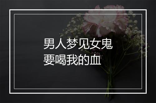 男人梦见女鬼要喝我的血