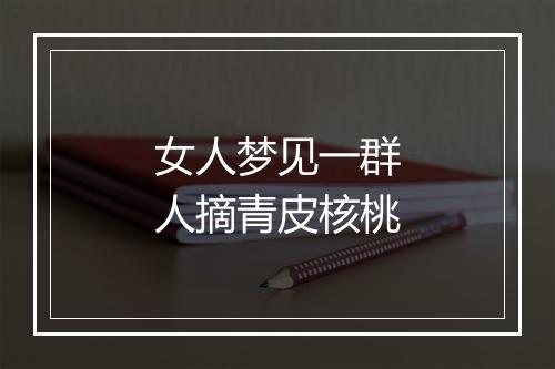 女人梦见一群人摘青皮核桃